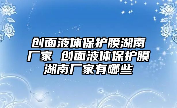 創面液體保護膜湖南廠家 創面液體保護膜湖南廠家有哪些