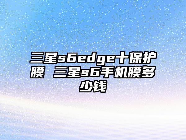 三星s6edge十保護膜 三星s6手機膜多少錢