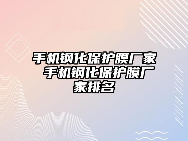 手機鋼化保護膜廠家 手機鋼化保護膜廠家排名