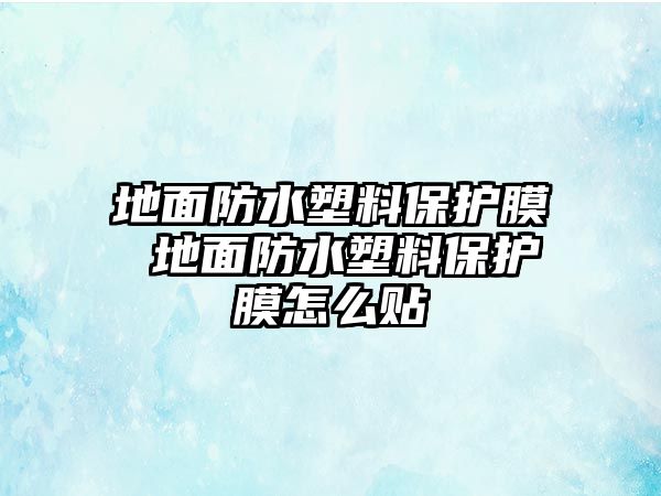 地面防水塑料保護膜 地面防水塑料保護膜怎么貼