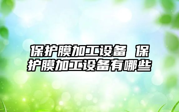 保護膜加工設備 保護膜加工設備有哪些