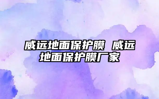 威遠地面保護膜 威遠地面保護膜廠家