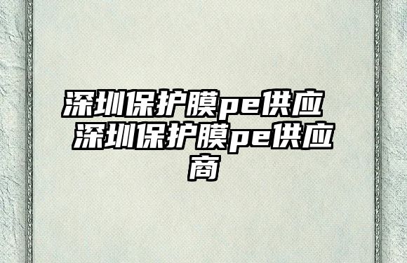 深圳保護膜pe供應 深圳保護膜pe供應商