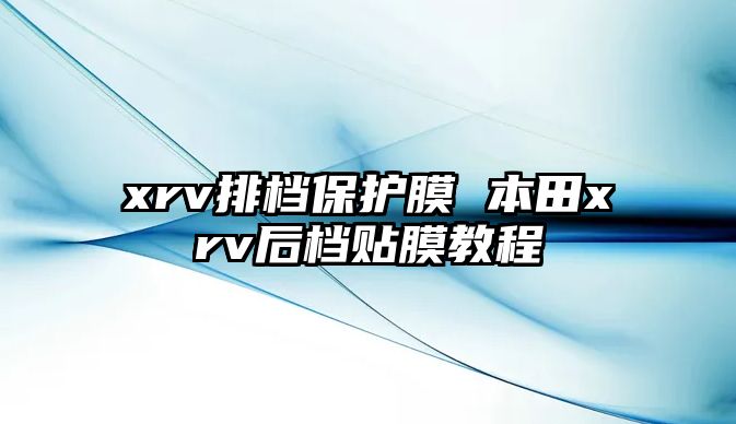 xrv排檔保護膜 本田xrv后檔貼膜教程