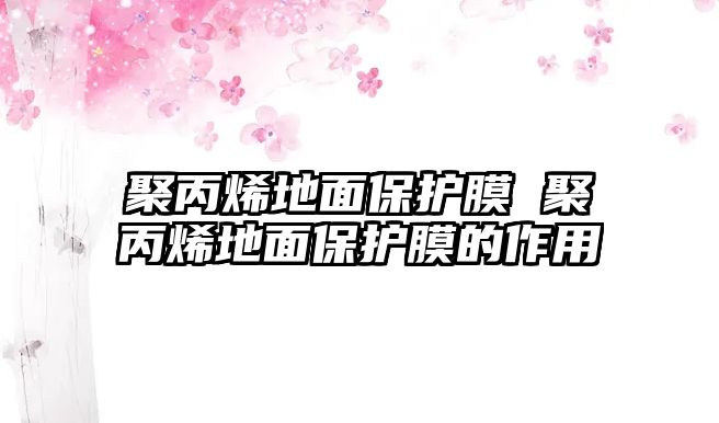 聚丙烯地面保護膜 聚丙烯地面保護膜的作用