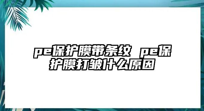 pe保護膜帶條紋 pe保護膜打皺什么原因