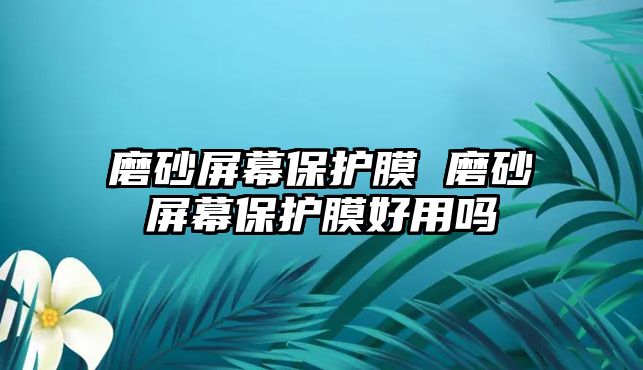 磨砂屏幕保護膜 磨砂屏幕保護膜好用嗎