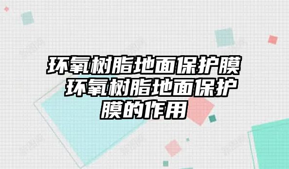 環氧樹脂地面保護膜 環氧樹脂地面保護膜的作用