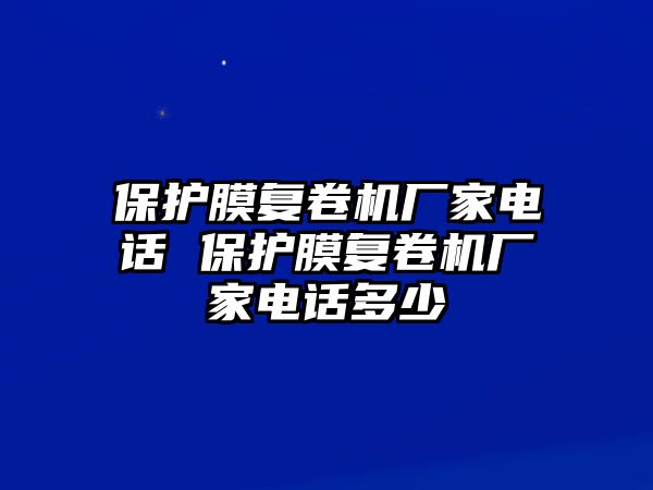 保護膜復卷機廠家電話 保護膜復卷機廠家電話多少