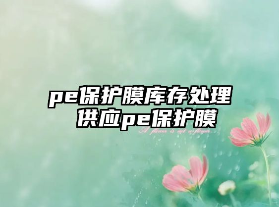 pe保護膜庫存處理 供應pe保護膜