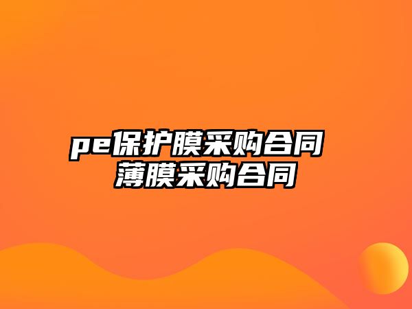 pe保護膜采購合同 薄膜采購合同