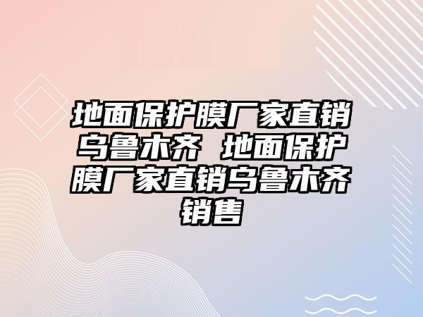 地面保護膜廠家直銷烏魯木齊 地面保護膜廠家直銷烏魯木齊銷售