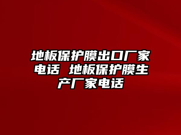 地板保護膜出口廠家電話 地板保護膜生產廠家電話