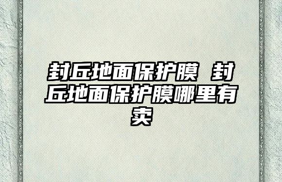 封丘地面保護膜 封丘地面保護膜哪里有賣