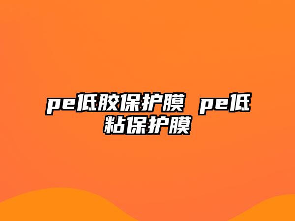 pe低膠保護膜 pe低粘保護膜