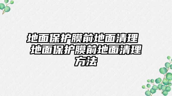 地面保護膜前地面清理 地面保護膜前地面清理方法