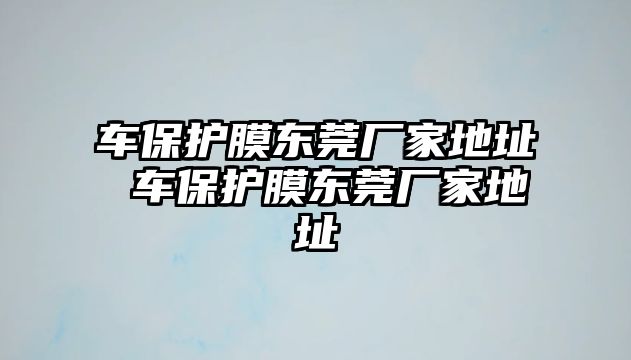 車保護膜東莞廠家地址 車保護膜東莞廠家地址