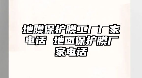 地膜保護膜工廠廠家電話 地面保護膜廠家電話