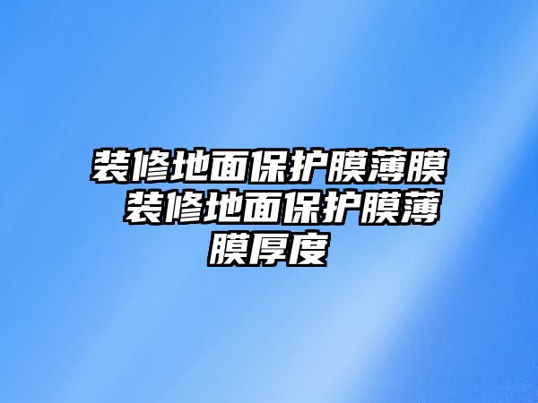 裝修地面保護膜薄膜 裝修地面保護膜薄膜厚度