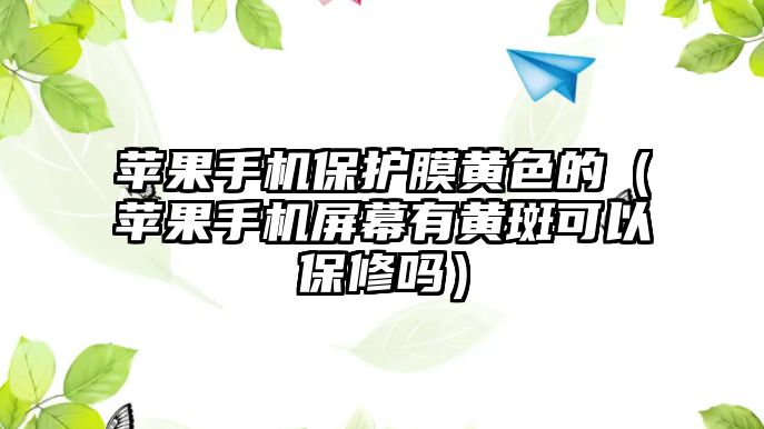 蘋果手機保護膜黃色的（蘋果手機屏幕有黃斑可以保修嗎）