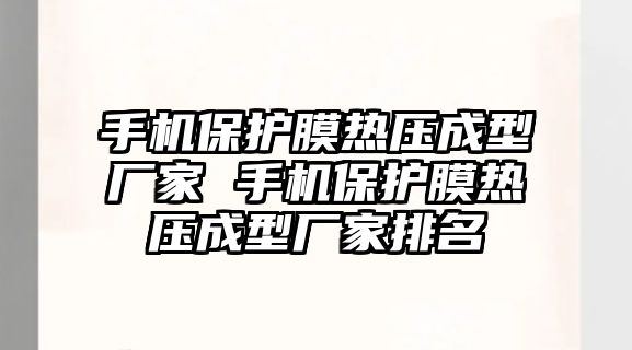 手機保護膜熱壓成型廠家 手機保護膜熱壓成型廠家排名