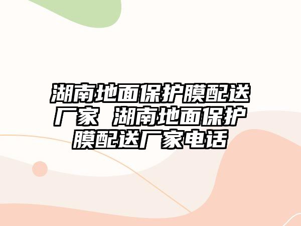 湖南地面保護膜配送廠家 湖南地面保護膜配送廠家電話