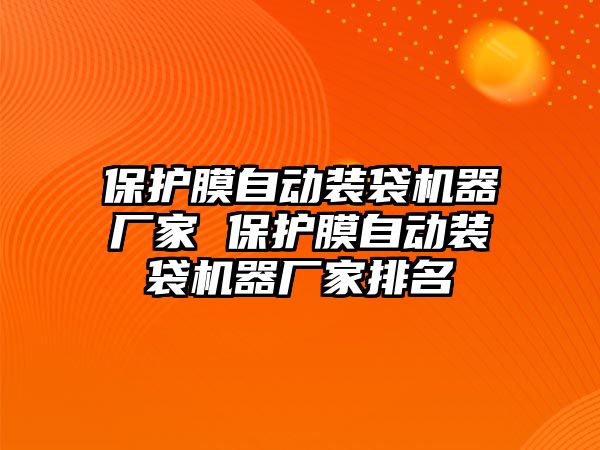 保護膜自動裝袋機器廠家 保護膜自動裝袋機器廠家排名