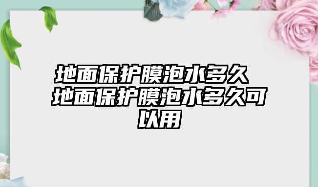 地面保護膜泡水多久 地面保護膜泡水多久可以用