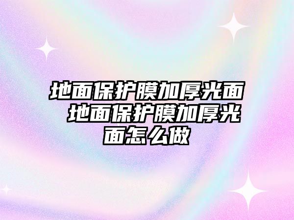 地面保護膜加厚光面 地面保護膜加厚光面怎么做