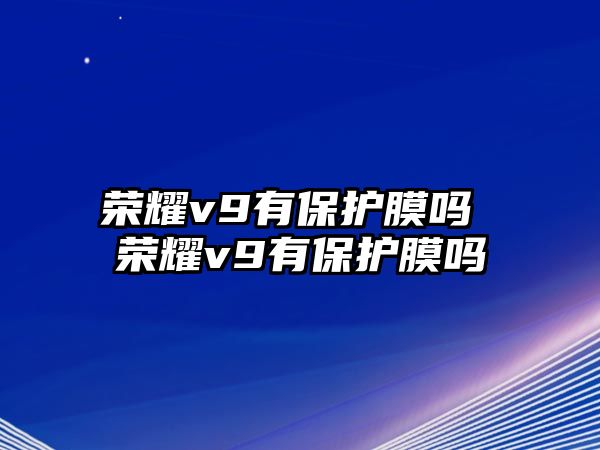 榮耀v9有保護膜嗎 榮耀v9有保護膜嗎