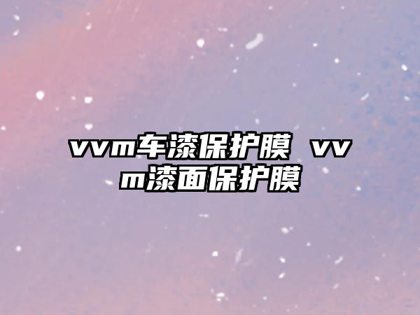 vvm車漆保護膜 vvm漆面保護膜