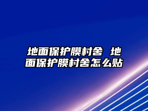 地面保護膜村舍 地面保護膜村舍怎么貼