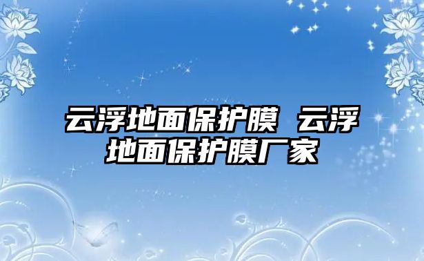 云浮地面保護膜 云浮地面保護膜廠家