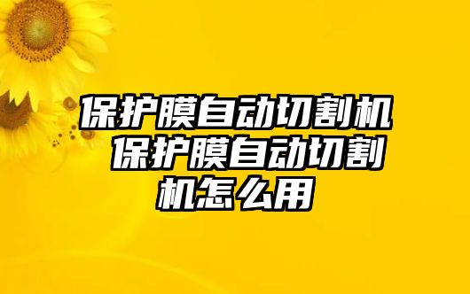 保護膜自動切割機 保護膜自動切割機怎么用