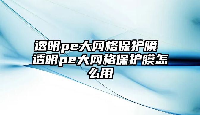 透明pe大網格保護膜 透明pe大網格保護膜怎么用