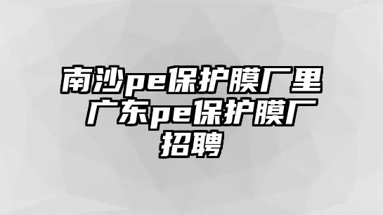 南沙pe保護膜廠里 廣東pe保護膜廠招聘