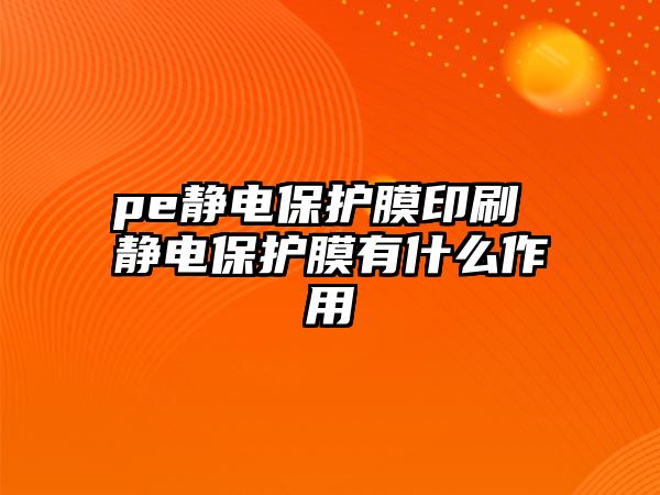 pe靜電保護膜印刷 靜電保護膜有什么作用