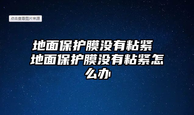 地面保護膜沒有粘緊 地面保護膜沒有粘緊怎么辦