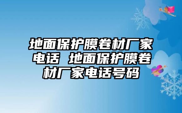 地面保護膜卷材廠家電話 地面保護膜卷材廠家電話號碼