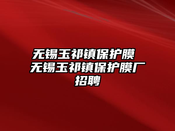 無錫玉祁鎮保護膜 無錫玉祁鎮保護膜廠招聘