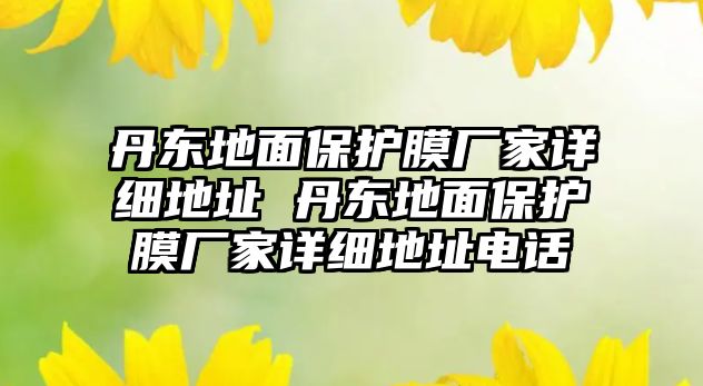 丹東地面保護膜廠家詳細地址 丹東地面保護膜廠家詳細地址電話