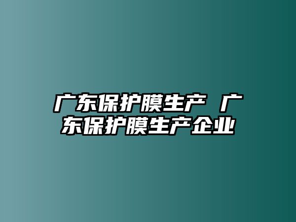 廣東保護膜生產 廣東保護膜生產企業