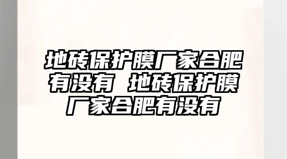 地磚保護膜廠家合肥有沒有 地磚保護膜廠家合肥有沒有