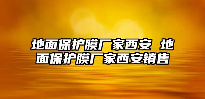 地面保護膜廠家西安 地面保護膜廠家西安銷售