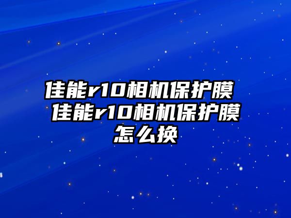 佳能r10相機保護膜 佳能r10相機保護膜怎么換