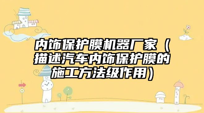 內飾保護膜機器廠家（描述汽車內飾保護膜的施工方法級作用）