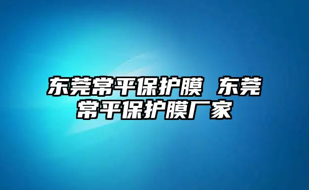 東莞常平保護膜 東莞常平保護膜廠家