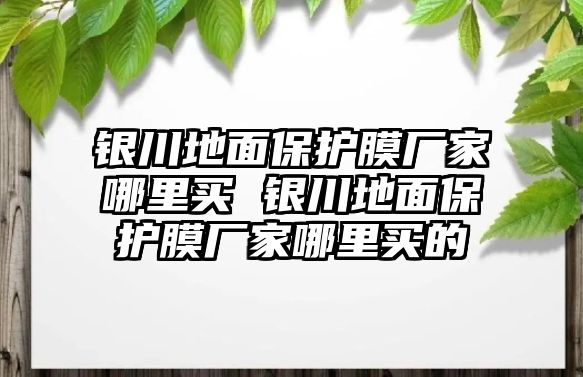 銀川地面保護膜廠家哪里買 銀川地面保護膜廠家哪里買的