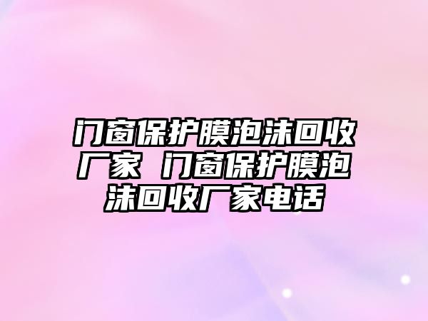 門窗保護膜泡沫回收廠家 門窗保護膜泡沫回收廠家電話