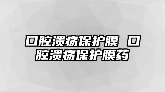 口腔潰瘍保護膜 口腔潰瘍保護膜藥